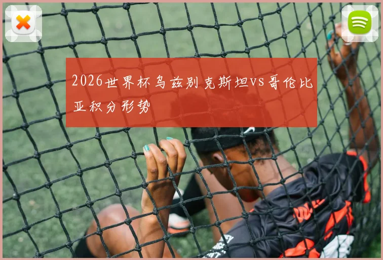 2026世界杯乌兹别克斯坦vs哥伦比亚积分形势