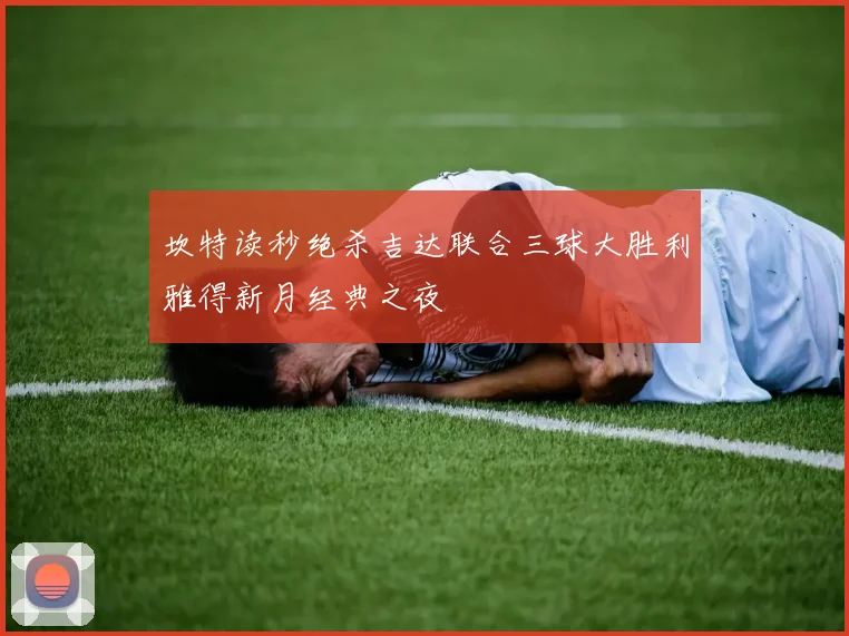 坎特读秒绝杀吉达联合三球大胜利雅得新月经典之夜