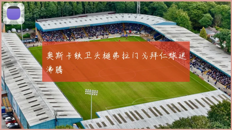 奥斯卡铁卫头槌弗拉门戈拜仁球迷沸腾