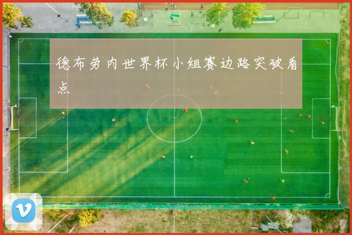 德布劳内世界杯小组赛边路突破看点
