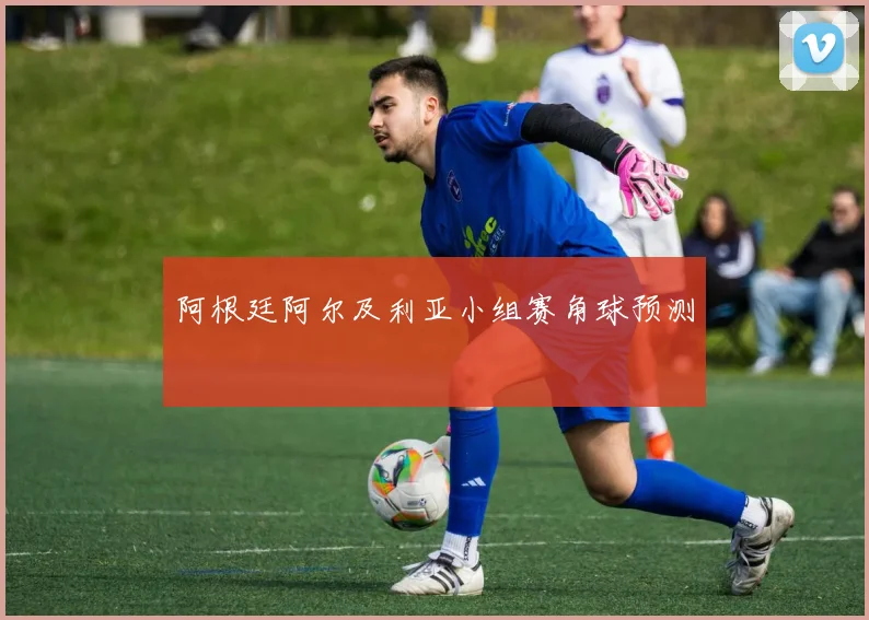 阿根廷阿尔及利亚小组赛角球预测