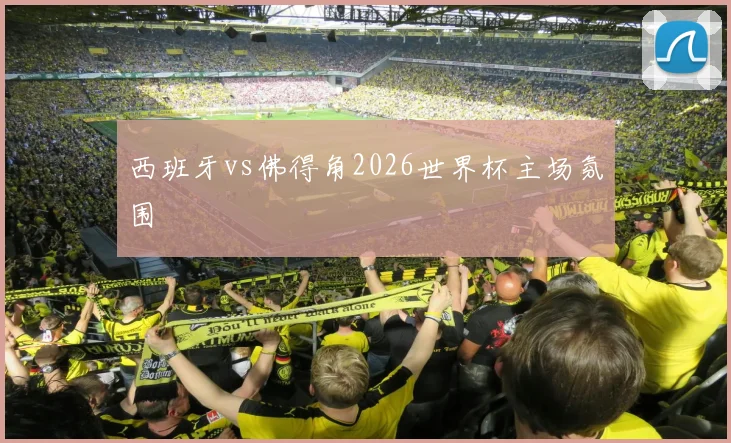 西班牙vs佛得角2026世界杯主场氛围
