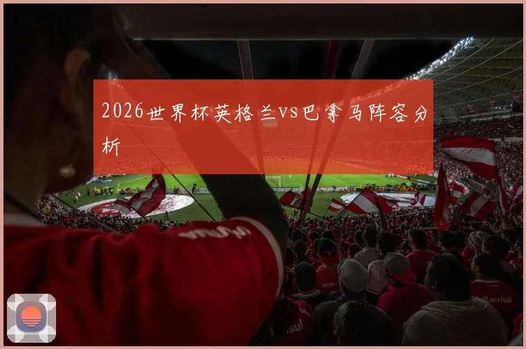 2026世界杯英格兰vs巴拿马阵容分析