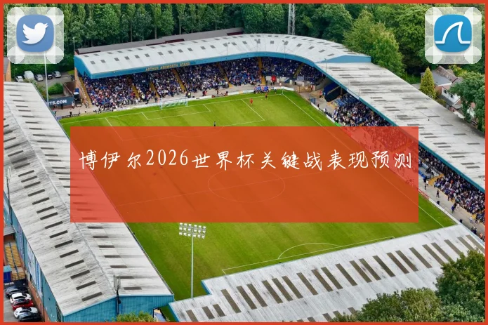 博伊尔2026世界杯关键战表现预测