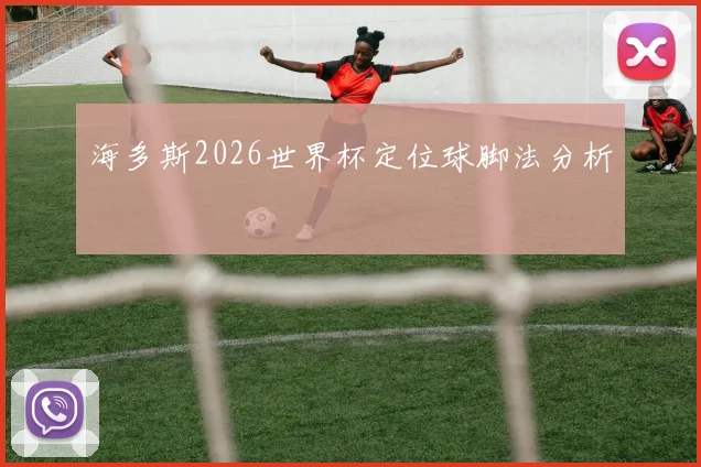 海多斯2026世界杯定位球脚法分析