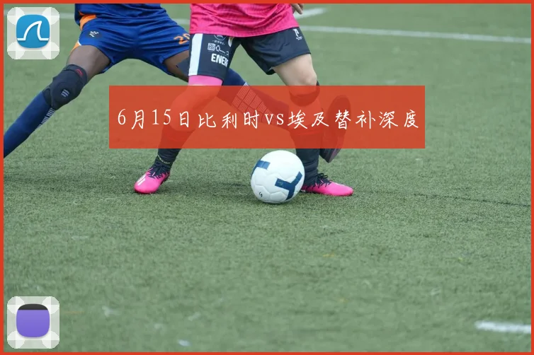 6月15日比利时vs埃及替补深度