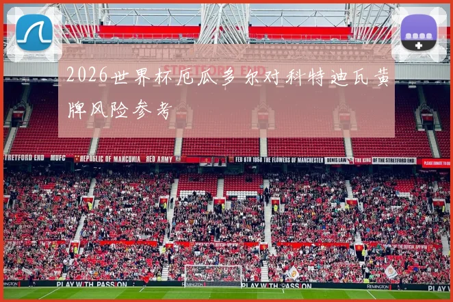 2026世界杯厄瓜多尔对科特迪瓦黄牌风险参考