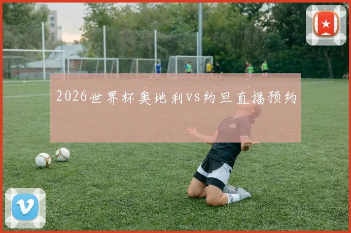 2026世界杯奥地利vs约旦直播预约