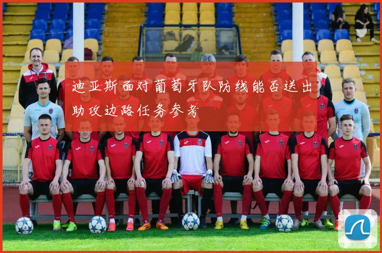 迪亚斯面对葡萄牙队防线能否送出助攻边路任务参考