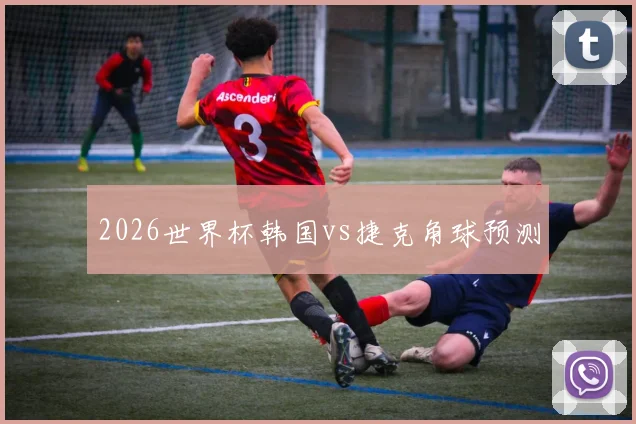 2026世界杯韩国vs捷克角球预测