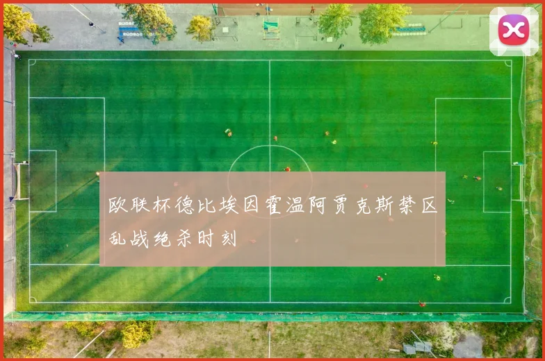 欧联杯德比埃因霍温阿贾克斯禁区乱战绝杀时刻