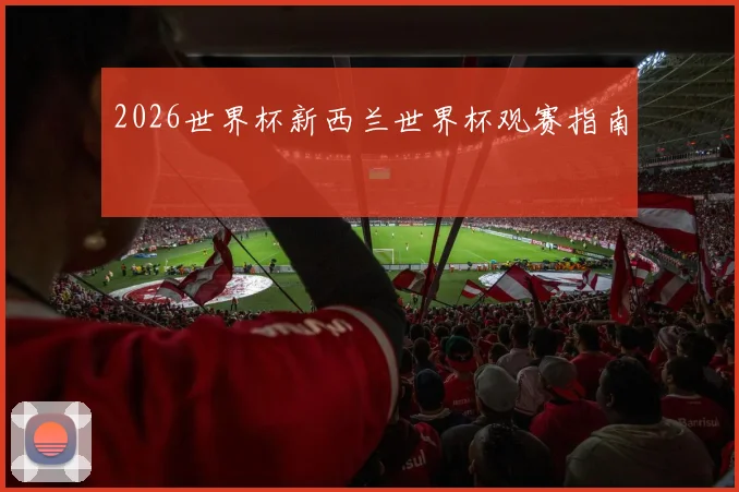 2026世界杯新西兰世界杯观赛指南