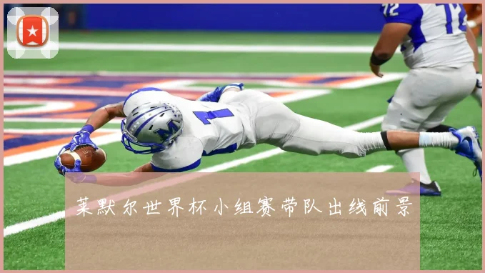 莱默尔世界杯小组赛带队出线前景