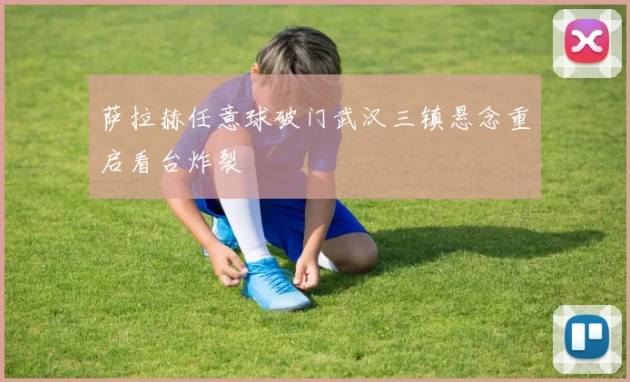 萨拉赫任意球破门武汉三镇悬念重启看台炸裂