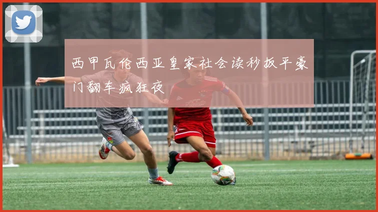 西甲瓦伦西亚皇家社会读秒扳平豪门翻车疯狂夜