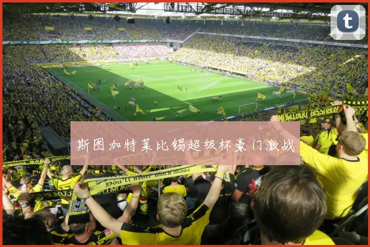 斯图加特莱比锡超级杯豪门激战