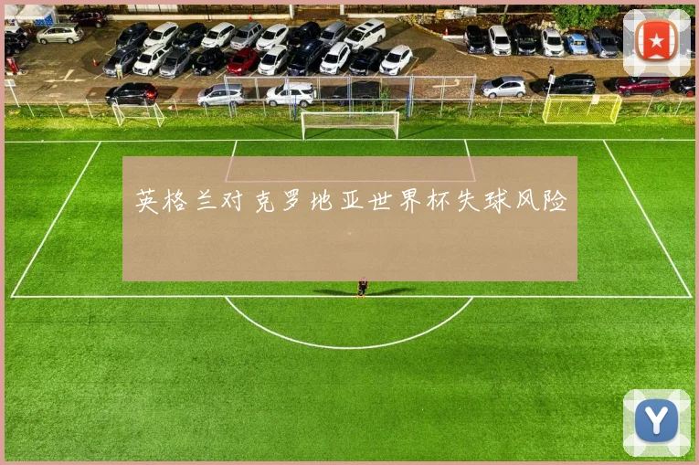 英格兰对克罗地亚世界杯失球风险