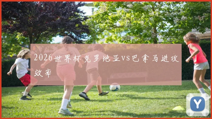 2026世界杯克罗地亚vs巴拿马进攻效率