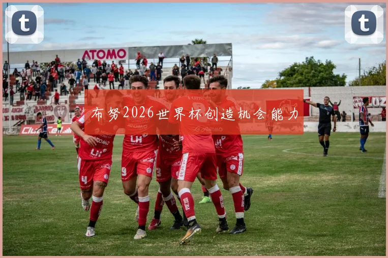 布努2026世界杯创造机会能力