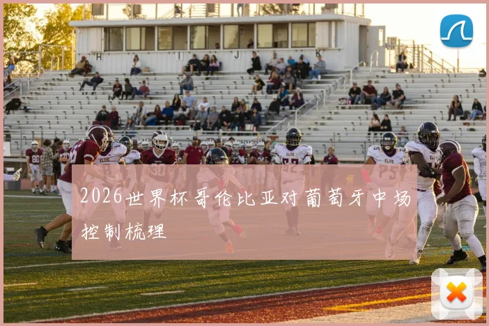 2026世界杯哥伦比亚对葡萄牙中场控制梳理