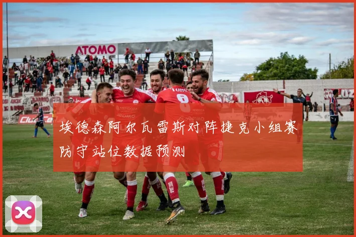 埃德森阿尔瓦雷斯对阵捷克小组赛防守站位数据预测