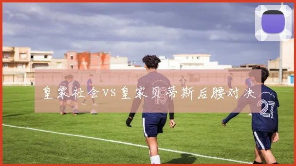 皇家社会vs皇家贝蒂斯后腰对决