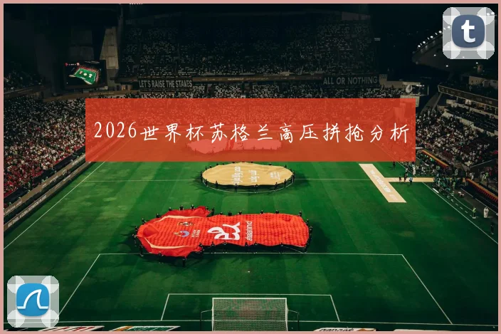 2026世界杯苏格兰高压拼抢分析