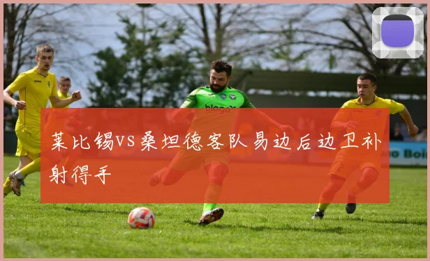 莱比锡vs桑坦德客队易边后边卫补射得手