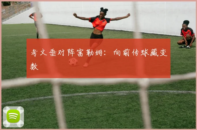 考文垂对阵富勒姆：向前传球藏变数