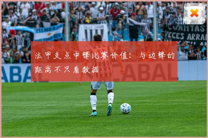 法甲支点中锋比赛价值：与边锋的距离不只看数据