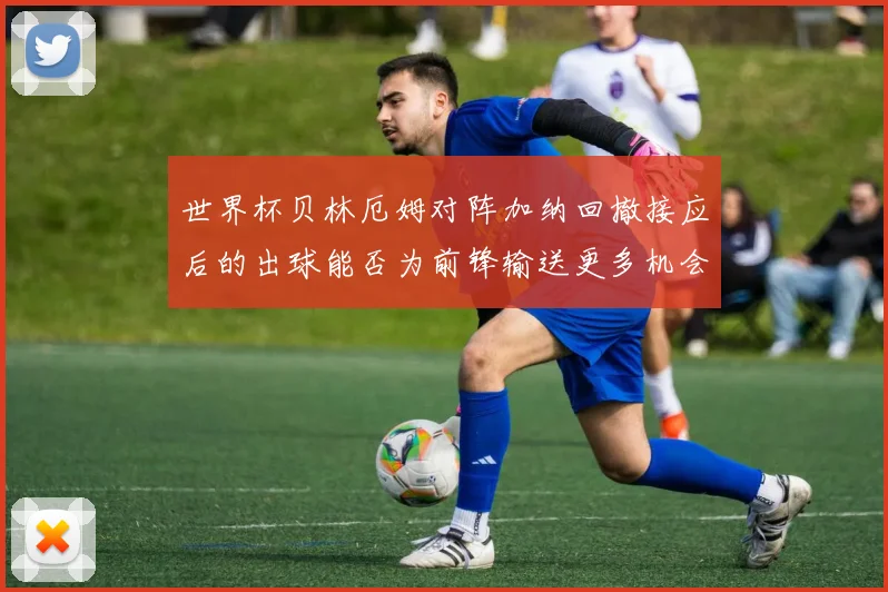 世界杯贝林厄姆对阵加纳回撤接应后的出球能否为前锋输送更多机会