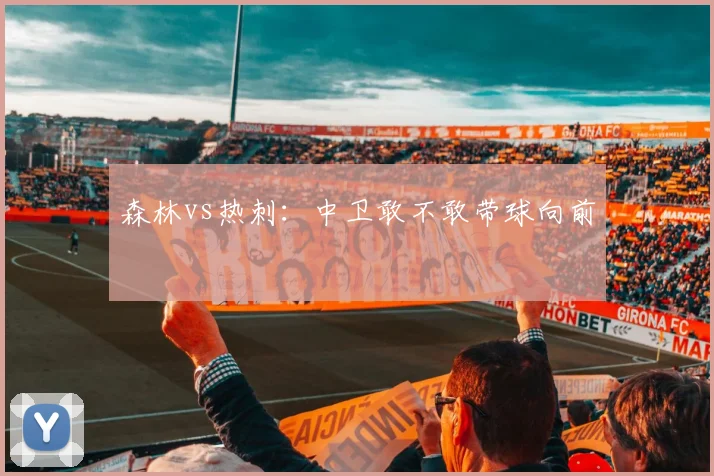 森林vs热刺：中卫敢不敢带球向前