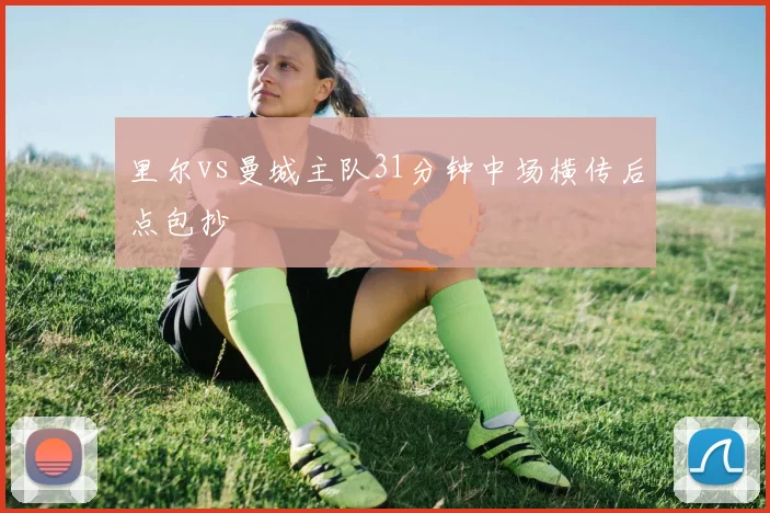 里尔vs曼城主队31分钟中场横传后点包抄