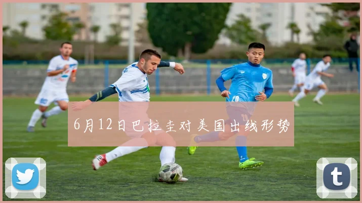 6月12日巴拉圭对美国出线形势