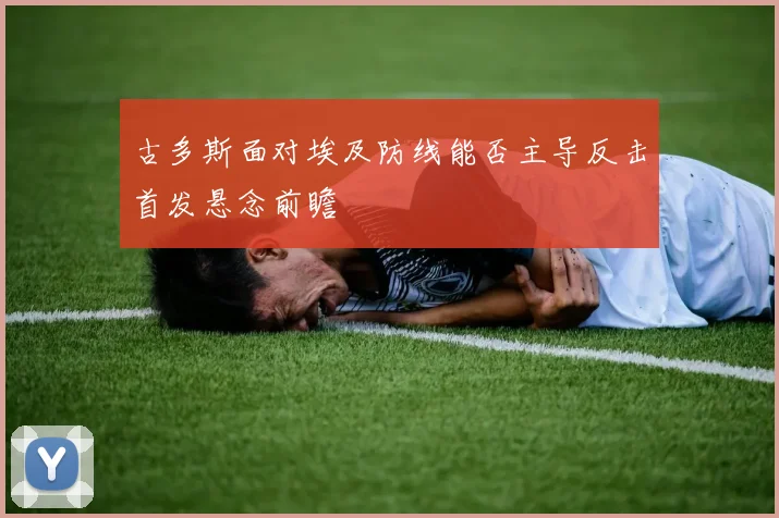 古多斯面对埃及防线能否主导反击首发悬念前瞻