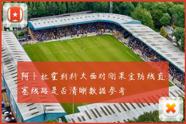 阿卜杜霍利科夫面对刚果金防线直塞线路是否清晰数据参考