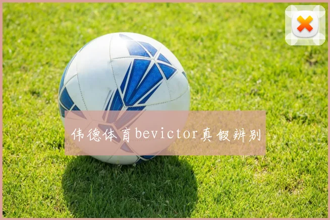 伟德体育bevictor真假辨别