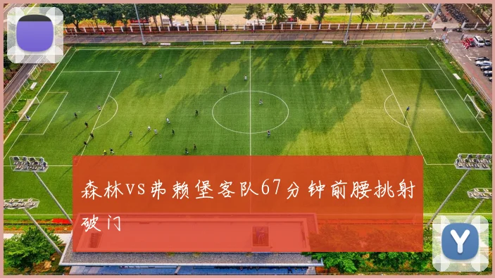 森林vs弗赖堡客队67分钟前腰挑射破门