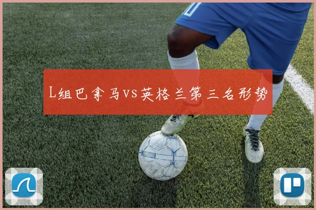 L组巴拿马vs英格兰第三名形势