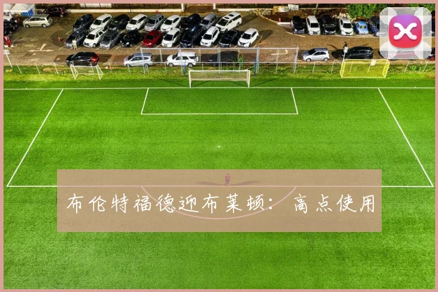 布伦特福德迎布莱顿：高点使用