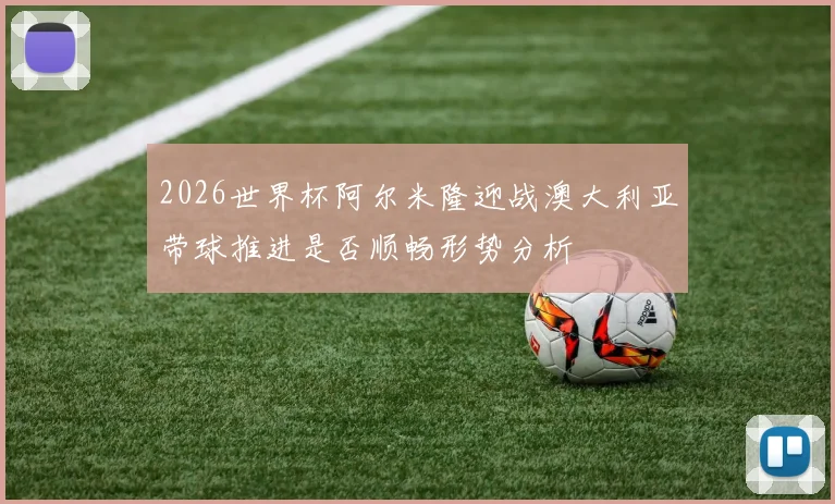 2026世界杯阿尔米隆迎战澳大利亚带球推进是否顺畅形势分析