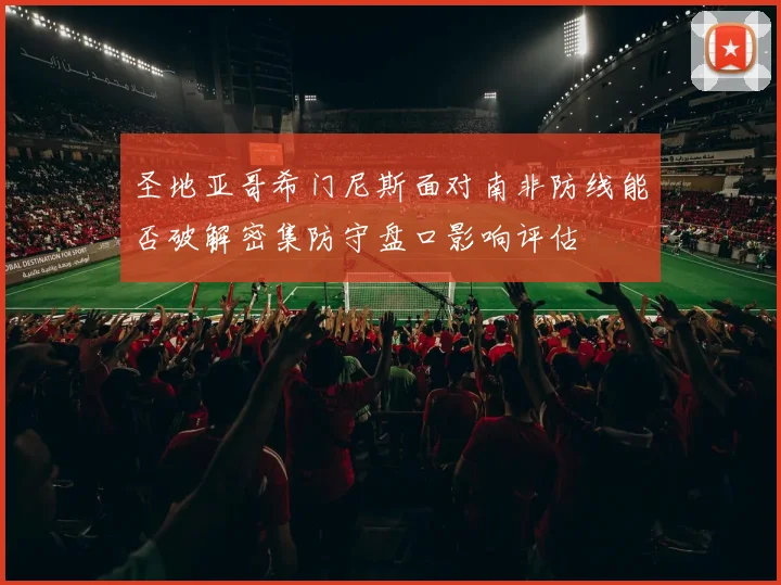 圣地亚哥希门尼斯面对南非防线能否破解密集防守盘口影响评估
