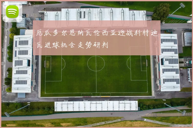 厄瓜多尔恩纳瓦伦西亚迎战科特迪瓦进球机会走势研判